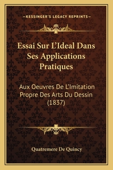 Paperback Essai Sur L'Ideal Dans Ses Applications Pratiques: Aux Oeuvres De L'Imitation Propre Des Arts Du Dessin (1837) [French] Book
