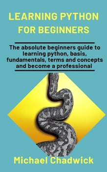 Paperback Learning Python For Beginners: The Absolute Beginners Guide To Learning Python, Basis, Fundamentals, Terms, And Concepts And Become A Professional Book