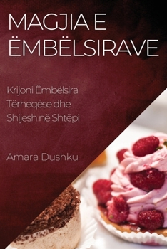 Paperback Magjia e Ëmbëlsirave: Krijoni Ëmbëlsira Tërheqëse dhe Shijesh në Shtëpi [Albanian] Book