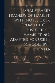 Paperback Shakspeare's Tragedy of Hamlet, With Notes, Extr. From the Old 'Historie of Hamblet' &C., Adapted for Use in Schools by J. Hunter Book