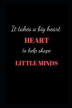 It takes a big heart to help shape little minds: appreciation gift notebook (Teachers)