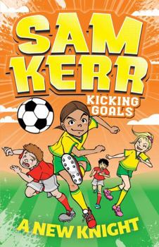 A New Knight: Sam Kerr: Kicking Goals #2 - Book #2 of the Sam Kerr: Kicking Goals