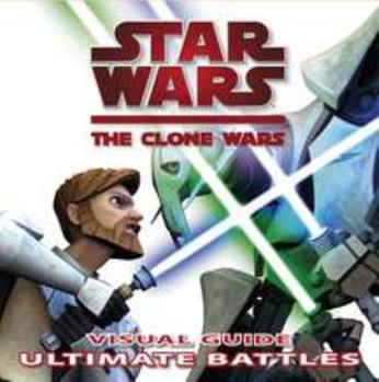 Star Wars: The Clone Wars - Visual Guide: Ultimate Battles - Book #12 of the Star Wars: The Visual Dictionary