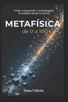 Metafísica, de 0 a 100: Cómo comprender y transformar la realidad desde la Mente (Spanish Edition)