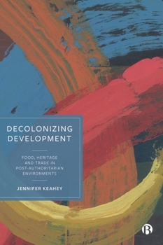 Hardcover Decolonizing Development: Food, Heritage and Trade in Post-Authoritarian Environments Book