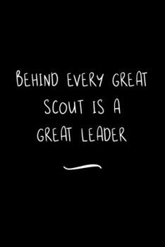 Behind Every Great Scout is a Great Leader: Funny Office Notebook/Journal For Women/Men/Coworkers/Boss/Business Woman/Funny office work desk humor/ Stress Relief Anger Management Journal(6x9 inch)