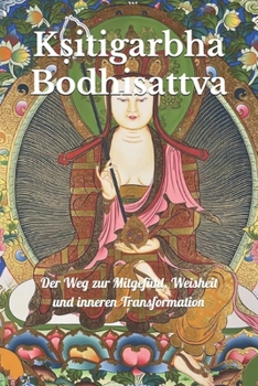 K?itigarbha Bodhisattva: Der Weg zur Mitgefühl, Weisheit und inneren Transformation (German Edition)