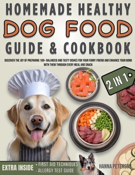 Homemade Healthy Dog Food Guide & Cookbook: Discover the Joy of Preparing 100+ Balanced and Tasty Dishes for Your Furry Friend and Enhance Your Bond with Them Through Every Meal and Snack