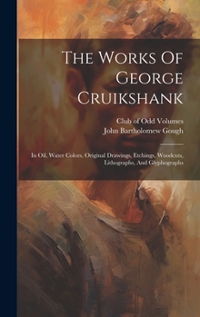 Hardcover The Works Of George Cruikshank: In Oil, Water Colors, Original Drawings, Etchings, Woodcuts, Lithographs, And Glyphographs Book