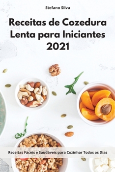 Receitas de Cozedura Lenta para Iniciantes 2021: Receitas Fáceis e Saudáveis para Cozinhar Todos os Dias. Slow Cooker Cookbook