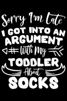 Paperback Sorry I'm Late I Got Into An Argument With My Toddler About Socks: Sorry I'm Late I Got Into An Argument With My Toddler About Socks Gift 6x9 Journal Book