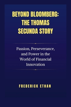 Beyond Bloomberg: The Thomas Secunda Story: Passion, Perseverance, and Power in the World of Financial Innovation (The Billionaire Code)