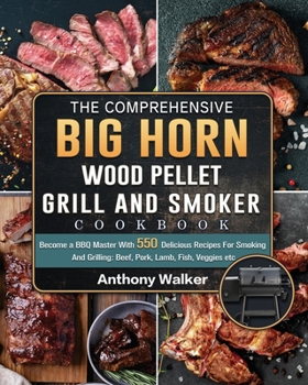 Paperback The Comprehensive BIG HORN Wood Pellet Grill And Smoker Cookbook: Become a BBQ Master With 550 Delicious Recipes For Smoking And Grilling: Beef, Pork, Book