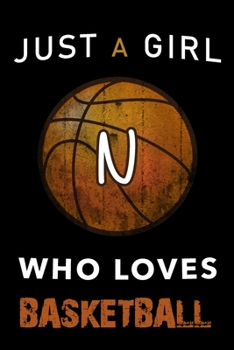 N Monogram Initial Basketball Journal Just a girl who loves basketball: Personalized Initial N Monogram Lined Notebook, journal gift for Girls and Women :110 Pages, 6x9, Soft Cover, Matte Finish