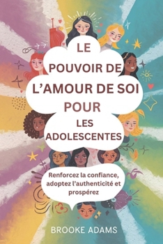 LE POUVOIR DE L’AMOUR DE SOI POUR LES ADOLESCENTES: Renforcez la confiance, adoptez l’authenticité et prospérez (French Edition)