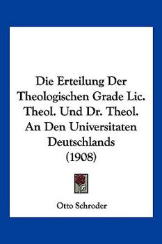 Paperback Die Erteilung Der Theologischen Grade Lic. Theol. Und Dr. Theol. An Den Universitaten Deutschlands (1908) [German] Book