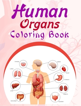 Human Organs Coloring Book: My First Human Anatomy And Human Body Parts Coloring Book, Perfect Gift For Medical School Students, Nurses, Doctors And ... Perfect For Kids Of All Ages, Boys And Girls