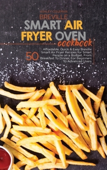 Hardcover Breville Smart Air Fryer Oven Cookbook: 50 Affordable, Quick And Easy Breville Smart Air Fryer Recipes for Smart People on a Budget, From Breakfast To Book