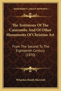 Paperback The Testimony Of The Catacombs And Of Other Monuments Of Christian Art: From The Second To The Eighteenth Century (1870) Book