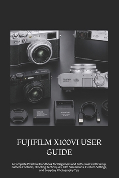 Paperback Fujifilm X100vi User Guide: A Complete Practical Handbook for Beginners and Enthusiasts with Setup, Camera Controls, Shooting Techniques, Film Simulat Book