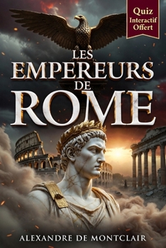 LES EMPEREURS ROMAINS De Jules César à Constantin: Auguste, Néron, Marc Aurèle et les Hommes qui ont Bâti l'Empire de Rome + Quiz Offert ! (French Edition)