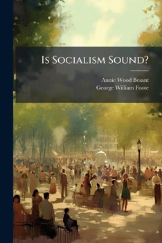 Is Socialism Sound?: Verbatim Report of a Four Nights' Debate Between Annie Besant and G. W. Foote at the Hall of Science, Old St., London, E.C., on February 2nd, 9th, 16th, and 23rd, 1887