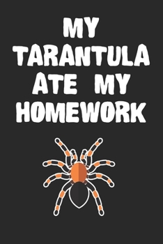 Paperback My Tarantula Ate My Homework Notebook: Funny Tarantula Gift Journal For Boys Girls Men Women and Adult Spider Lovers Book