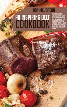 Hardcover An Inspiring Beef Cookbook: A Practical And Effective Guide To the Best-Ever Beef Meals For Beginners To Keep Calm And Try At The Comfort Of Their Book