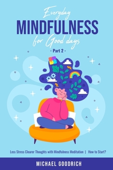 Paperback Everyday Mindfulness for Good Days: Less Stress Clearer Thoughts with Mindfulness Meditation - How to Start? _Part 2 Book