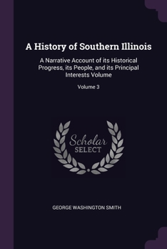 Paperback A History of Southern Illinois: A Narrative Account of its Historical Progress, its People, and its Principal Interests Volume; Volume 3 Book