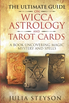 Paperback The Ultimate Guide on Wicca, Witchcraft, Astrology, and Tarot Cards: A Book Uncovering Magic, Mystery and Spells: A Bible on Witchcraft (New Age and D Book