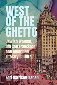 Hardcover West of the Ghetto: Jewish Women, Old San Francisco, and American Literary Culture Book
