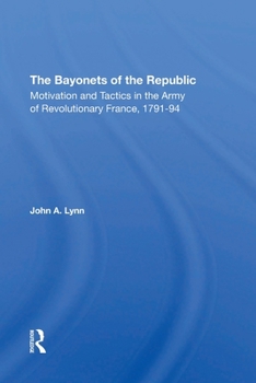 Paperback The Bayonets Of The Republic: Motivation And Tactics In The Army Of Revolutionary France, 179194 Book