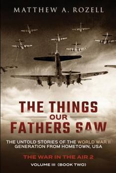 Paperback The Things Our Fathers Saw - Vol. 3, The War In The Air Book Two: The Untold Stories of the World War II Generation from Hometown, USA Book