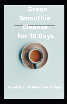 Paperback Green Smoothie Cleanse for 10 Days: Shred Up to 15 Pounds in 10 Days! Book
