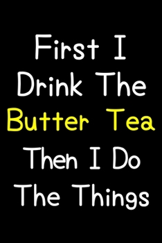 Paperback First I Drink The Butter Tea Then I Do The Things: Journal (Diary, Notebook) Gift For Butter Tea Lovers Book