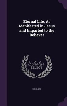 Hardcover Eternal Life, As Manifested in Jesus and Imparted to the Believer Book