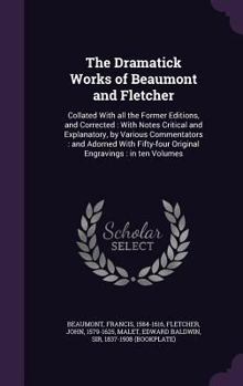 Hardcover The Dramatick Works of Beaumont and Fletcher: Collated With all the Former Editions, and Corrected: With Notes Critical and Explanatory, by Various Co Book