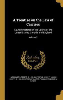 Hardcover A Treatise on the Law of Carriers: As Administered in the Courts of the United States, Canada and England; Volume 3 Book