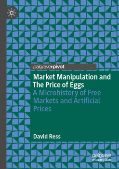 Market Manipulation and The Price of Eggs: A Microhistory of Free Markets and Artificial Prices