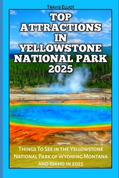 TOP ATTRACTIONS IN YELLOWSTONE NATIONAL PARK 2025: Things To See in the Yellowstone National Park of Wyoming Montana and Idaho in 2025 (Adventure Horizon)