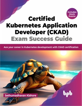 Paperback Certified Kubernetes Application Developer (CKAD) Exam Success Guide: Ace your career in Kubernetes development with CKAD certification (English Editi Book