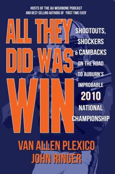 All They Did Was Win: Shootouts, Shockers and Cambacks on the Road to Auburn's Improbable 2010 National Championship