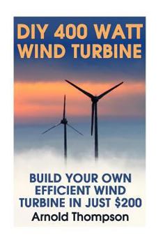 Paperback DIY 400 Watt Wind Turbine: Build Your Own Efficient Wind Turbine In Just $200: (Wind Power, Power Generation) Book