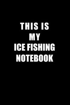 Notebook For Ice Fishing Lovers: This Is My Ice Fishing Notebook - Blank Lined Journal