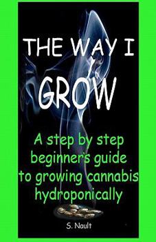 Paperback The Way I Grow: A step by step beginner's guide to growing Cannabis hydroponically Book