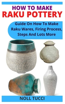 Paperback How to Make Raku Pottery: Guide On How To Make Raku Wares, Firing Process, Steps And Lots More Book