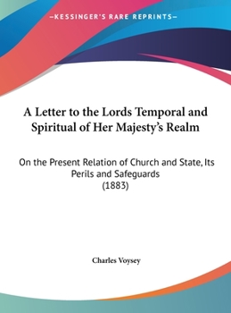 Hardcover A Letter to the Lords Temporal and Spiritual of Her Majesty's Realm: On the Present Relation of Church and State, Its Perils and Safeguards (1883) Book