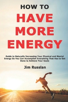 Paperback How to Have More Energy: Guide to Naturally Increasing Your Physical and Mental Energy So You Can Accomplish Everything That Has to Get Done to Achiev Book