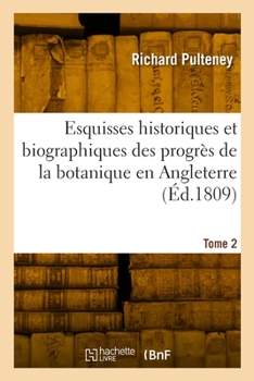 Paperback Esquisses Historiques Et Biographiques Des Progrès de la Botanique En Angleterre. Tome 2 [French] Book